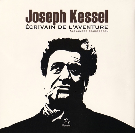 Alexandre Boussageon - Joseph Kessel - Ecrivain de l'aventure.
