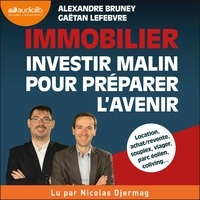 Alexandre Bruney et Gaëtan Lefebvre - Immobilier : investir malin pour préparer l'avenir.