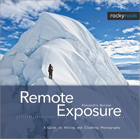 Alexandre Buisse - Remote Exposure - A Guide to Hiking and Climbing Photography.