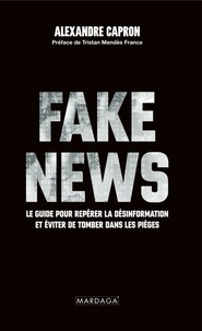 Alexandre Capron - Fake News - Le guide pour repérer la désinformation et éviter de tomber dans les pièges.