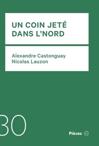 Alexandre Castonguay et Nicolas Lauzon - Un coin jeté dans l’Nord.
