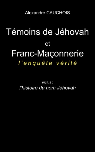 Témoins de Jéhovah et Franc-Maçonnerie : l'enquête vérité. Inclus : l'histoire du nom Jéhovah