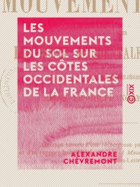 Alexandre Chèvremont - Les Mouvements du sol sur les côtes occidentales de la France et particulièrement dans le golfe normanno-breton.