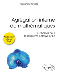 Alexandre Chiolo - Agrégation interne de mathématiques - 41 thèmes pour la deuxième épreuve orale.