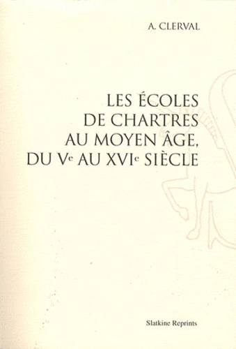 Alexandre Clerval - Les écoles de Chartres au Moyen Age, du Ve au XVIe siècle.