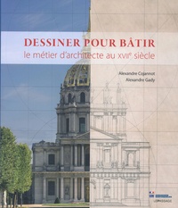 Alexandre Cojannot et Alexandre Gady - Dessiner pour bâtir - Le métier d'architecte au XVIIe siècle.