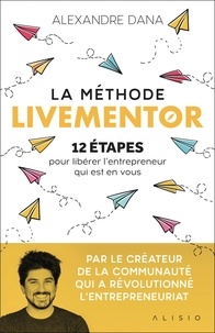 Alexandre Dana - La méthode LiveMentor - 12 étapes pour libérer l’entrepreneur qui est en vous.