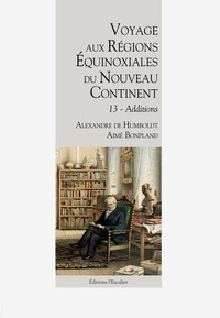 Alexandre de Humboldt et Aimé Bonpland - Voyage aux régions équinoxiales du Nouveau Continent : fait en 1799, 1800, 1801, 1802 & 1804 - Tome 13, Additions.