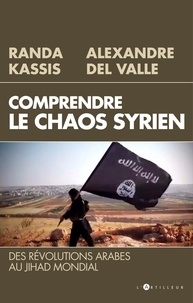 Alexandre Del Valle et Randa Kassis - Comprendre le Chaos syrien - Des révolutions arabes au jihad mondial.