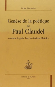 Genese De La Poetique De Paul Claudel. "Comme Le Grain Hors Du Furieux Blutoir"