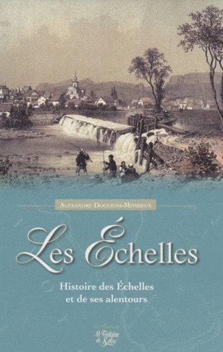 Alexandre Doglioni-Mithieux - Les Echelles - Histoire des Echelles et de ses alentours.