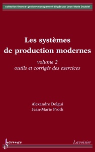Alexandre Dolgui et Jean-Marie Proth - Les systèmes de production modernes - Volume 2, Outils et corrigés des exercices.