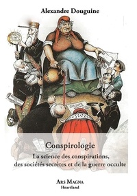 Alexandre Douguine - Conspirologie - La science des conspirations, des sociétés secrètes et de la guerre occulte.