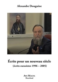 Alexandre Douguine - Ecrits pour un nouveau siècle - Ecrits eurasistes (1966-2005).