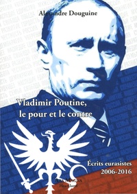 Alexandre Douguine - Vladimir Poutine, le pour et le contre - Ecrits eurasistes 2006-2016.