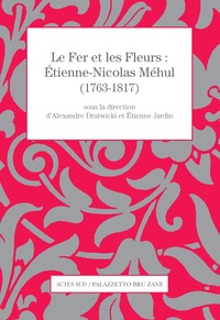 Alexandre Dratwicki et Etienne Jardin - Le Fer et les Fleurs : Etienne-Nicolas Méhul (1763-1817).