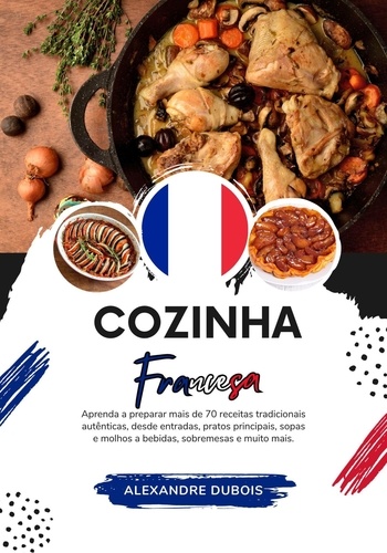  Alexandre Dubois - Cozinha Francesa: Aprenda a Preparar mais de 70 Receitas Tradicionais Autênticas, Entradas, Pratos de Massa, Sopas, Molhos, Bebidas, Sobremesas e Muito mais - Sabores do mundo: Uma Viagem Culinária.