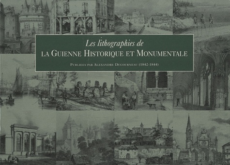 Alexandre Ducourneau - Les lithographies de la Guienne historique et monumentale.