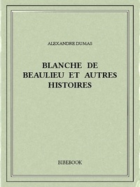 Alexandre Dumas - Blanche de Beaulieu et autres histoires.