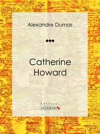 Alexandre Dumas et  Ligaran - Catherine Howard - Pièce de théâtre.