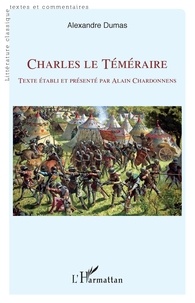 Alexandre Dumas - Charles le Téméraire - Texte établi et présenté par Alain Chardonnens.