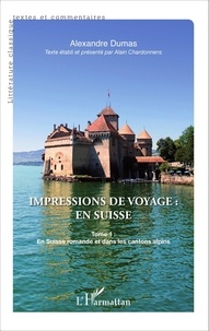 Alexandre Dumas - Impressions de voyage : en Suisse - Tome 1, En Suisse romande et dans les cantons alpins.