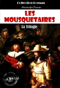 Alexandre Dumas - Les Mousquetaires, la trilogie : Les trois Mousquetaires - Vingt ans après - Le Vicomte de Bragelonne [édition intégrale revue et mise à jour].