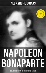 Napoleon Bonaparte: Die Lebensgeschichte des französischen Kaisers