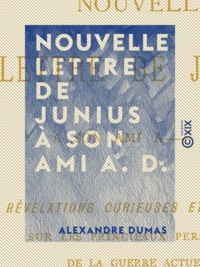 Alexandre Dumas - Nouvelle lettre de Junius à son ami A. D. - Révélations curieuses et positives sur les principaux personnages de la guerre actuelle.