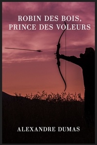 Alexandre Dumas - Robin des Bois, prince des voleurs (texte intégral) - Un roman historique d'Alexandre Dumas.
