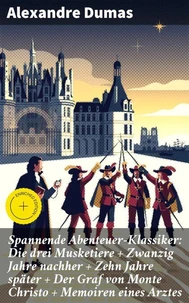 Spannende Abenteuer-Klassiker: Die drei Musketiere + Zwanzig Jahre nachher + Zehn Jahre später + Der Graf von Monte Christo + Memoiren eines Arztes