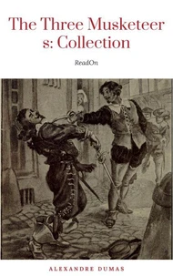 THE THREE MUSKETEERS - Complete Collection: The Three Musketeers, Twenty Years After, The Vicomte of Bragelonne, Ten Years Later, Louise da la Valliere &amp; The Man in the Iron Mask: Adventure Classics