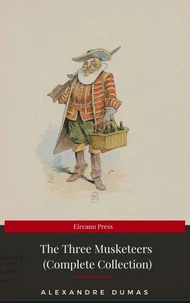 THE THREE MUSKETEERS - Complete Collection: The Three Musketeers, Twenty Years After, The Vicomte of Bragelonne, Ten Years Later, Louise da la Valliere &amp; The Man in the Iron Mask: Adventure Classics