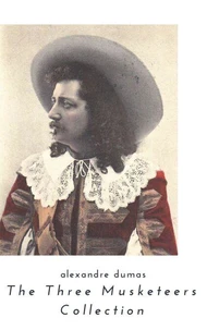 THE THREE MUSKETEERS - Complete Collection: The Three Musketeers, Twenty Years After, The Vicomte of Bragelonne, Ten Years Later, Louise da la Valliere &amp; The Man in the Iron Mask: Adventure Classics