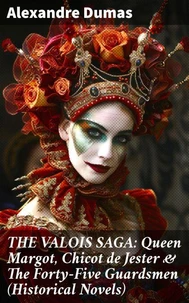 THE VALOIS SAGA: Queen Margot, Chicot de Jester &amp; The Forty-Five Guardsmen (Historical Novels)