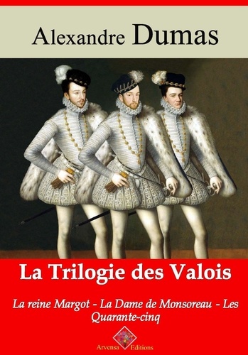 Trilogie des Valois : la reine Margot, la dame de Monsoreau, les quarante-cinq – suivi d'annexes. Nouvelle édition Arvensa