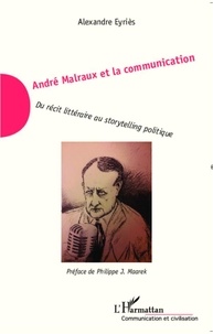 Alexandre Eyriès - André Malraux et la communication - Du récit littéraire au storytelling politique.