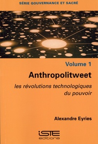 Alexandre Eyriès - Anthropolitweet - Volume 1, Les révolutions technologiques du pouvoir.