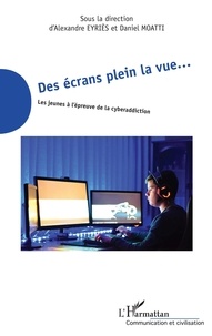 Alexandre Eyriès et Daniel Moatti - Des écrans plein la vue... - Les jeunes à l'épreuve de la cyberaddiction.