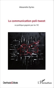 Alexandre Eyriès - La communication poli-tweet - La politique gagnée par les TIC.