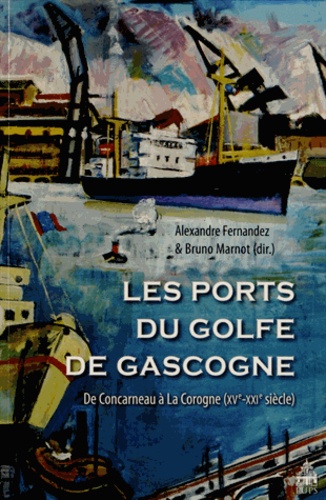 Alexandre Fernandez et Bruno Marnot - Les ports du golfe de Gascogne - De Concarneau à La Corogne (XVe-XXIe siècle).