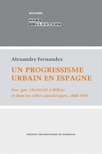 Alexandre Fernandez - Un progressisme urbain en Espagne - Eau, gaz, électricité à Bilbao et dans les villes cantabriques, 1840-1930.