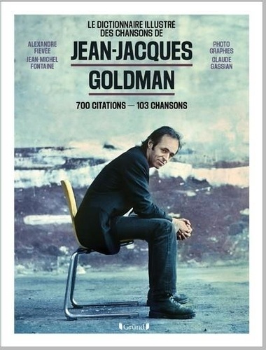 Le dictionnaire illustré des chansons de Jean-Jacques Goldman. 700 citations - 103 chansons