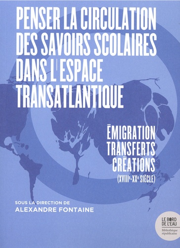 Penser la circulation des savoirs scolaires dans l'espace transatlantique. Emigration-transferts-créations (XVIIIe-XXe siècle)