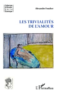 Alexandre Foucher - Les trivialités de l'amour.