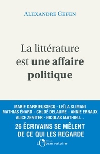 Alexandre Gefen - La littérature est une affaire politique - Enquête autour de 26 écrivains français.