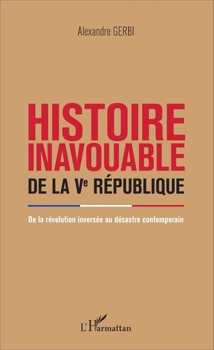 Histoire inavouable de la Ve République. De la révolution inversée au désastre contemporain