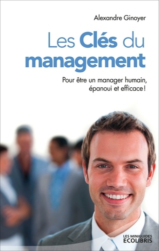 Les Clés du management. Pour être un manager humain, épanoui et efficace !