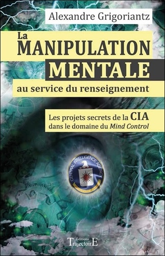 Alexandre Grigoriantz - La manipulation mentale au service du renseignement - Les projets secrets de la CIA dans le domaine du Mind Control à l'époque de la guerre froide.