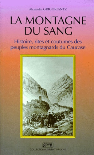 Alexandre Grigoriantz - LA MONTAGNE DU SANG. - Histoire, rites et coutumes des peuples montagnards du Caucase.